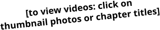 [to view videos: click on thumbnail photos or chapter titles]