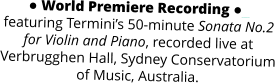 ● World Premiere Recording ●_ featuring Termini’s 50-minute Sonata No.2 for Violin and Piano, recorded live at Verbrugghen Hall, Sydney Conservatorium of Music, Australia.